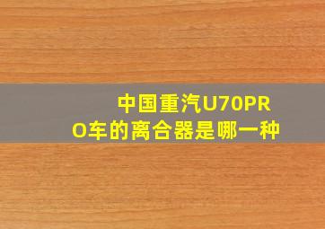 中国重汽U70PRO车的离合器是哪一种