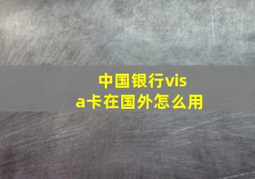 中国银行visa卡在国外怎么用