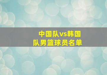 中国队vs韩国队男篮球员名单