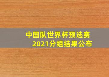 中国队世界杯预选赛2021分组结果公布