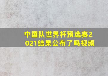 中国队世界杯预选赛2021结果公布了吗视频