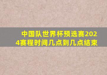 中国队世界杯预选赛2024赛程时间几点到几点结束