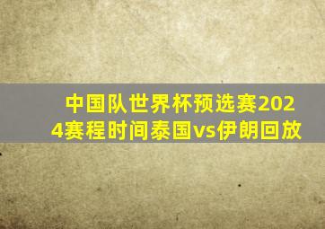 中国队世界杯预选赛2024赛程时间泰国vs伊朗回放