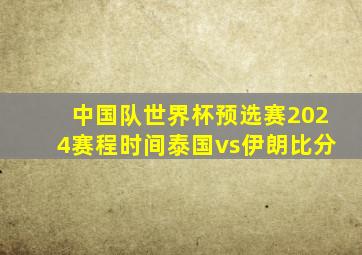 中国队世界杯预选赛2024赛程时间泰国vs伊朗比分