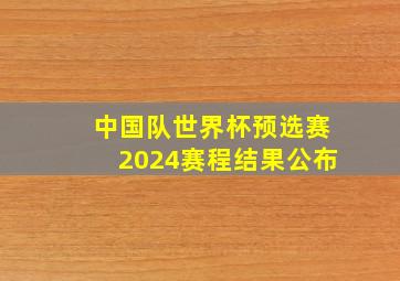 中国队世界杯预选赛2024赛程结果公布