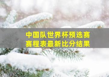 中国队世界杯预选赛赛程表最新比分结果