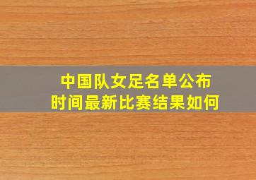 中国队女足名单公布时间最新比赛结果如何