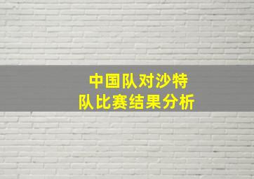 中国队对沙特队比赛结果分析