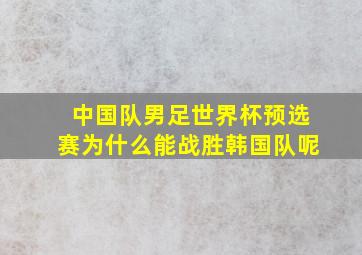 中国队男足世界杯预选赛为什么能战胜韩国队呢