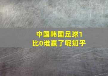 中国韩国足球1比0谁赢了呢知乎