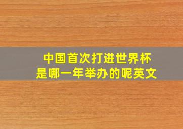 中国首次打进世界杯是哪一年举办的呢英文