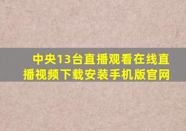 中央13台直播观看在线直播视频下载安装手机版官网