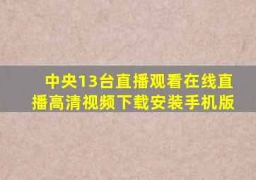 中央13台直播观看在线直播高清视频下载安装手机版