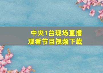 中央1台现场直播观看节目视频下载