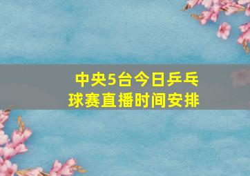 中央5台今日乒乓球赛直播时间安排