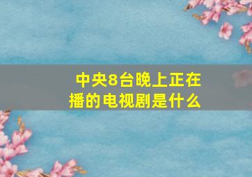 中央8台晚上正在播的电视剧是什么