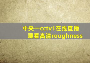 中央一cctv1在线直播观看高清roughness