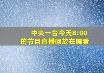 中央一台今天8:00的节目直播回放在哪看