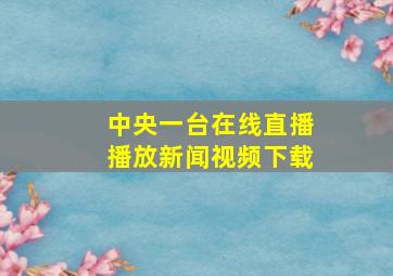 中央一台在线直播播放新闻视频下载