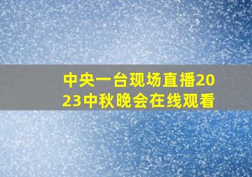 中央一台现场直播2023中秋晚会在线观看