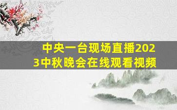 中央一台现场直播2023中秋晚会在线观看视频