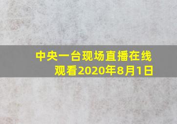 中央一台现场直播在线观看2020年8月1日