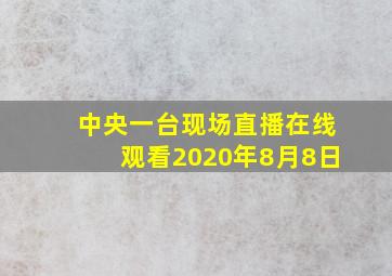 中央一台现场直播在线观看2020年8月8日