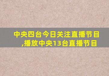 中央四台今日关注直播节目,播放中央13台直播节目