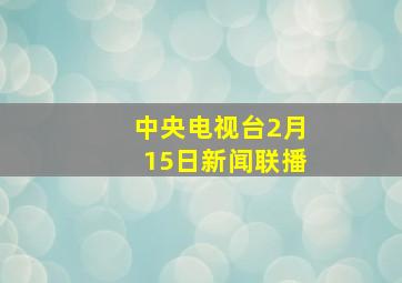 中央电视台2月15日新闻联播