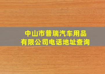 中山市普瑞汽车用品有限公司电话地址查询