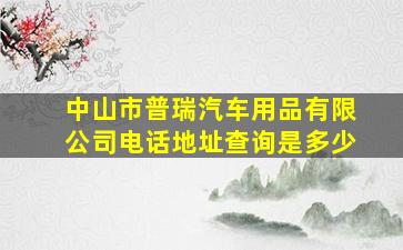 中山市普瑞汽车用品有限公司电话地址查询是多少