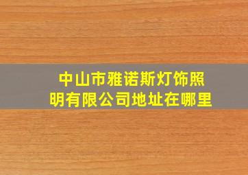 中山市雅诺斯灯饰照明有限公司地址在哪里