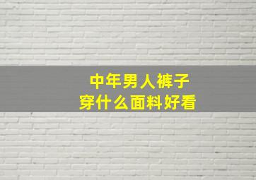 中年男人裤子穿什么面料好看