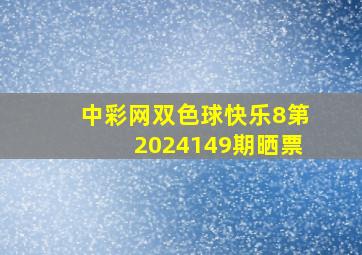 中彩网双色球快乐8第2024149期晒票