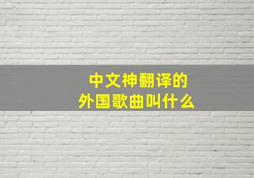 中文神翻译的外国歌曲叫什么