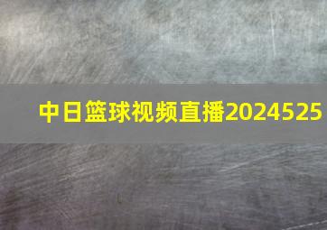 中日篮球视频直播2024525