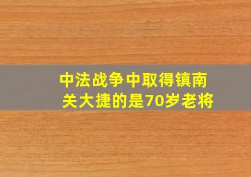 中法战争中取得镇南关大捷的是70岁老将