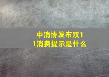 中消协发布双11消费提示是什么