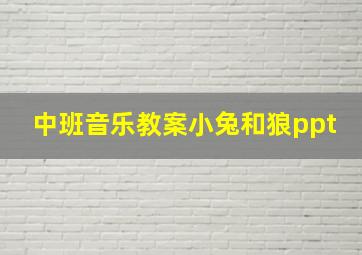 中班音乐教案小兔和狼ppt