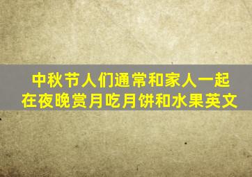 中秋节人们通常和家人一起在夜晚赏月吃月饼和水果英文