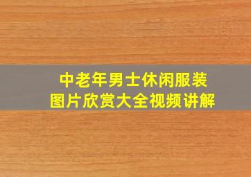 中老年男士休闲服装图片欣赏大全视频讲解