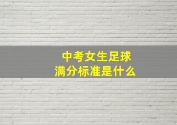 中考女生足球满分标准是什么