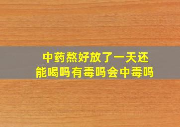 中药熬好放了一天还能喝吗有毒吗会中毒吗