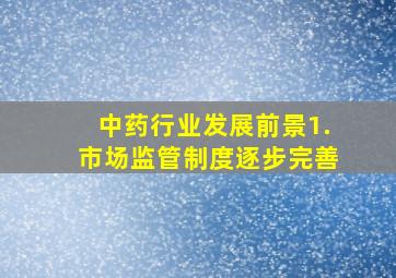 中药行业发展前景1.市场监管制度逐步完善