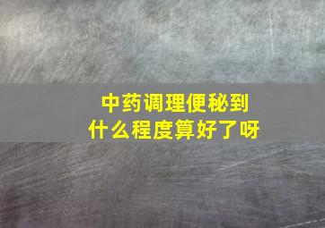 中药调理便秘到什么程度算好了呀