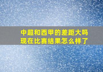 中超和西甲的差距大吗现在比赛结果怎么样了