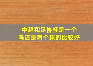 中超和足协杯是一个吗还是两个球的比较好