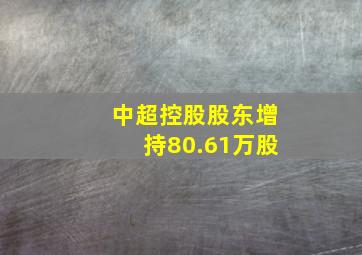 中超控股股东增持80.61万股