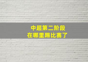 中超第二阶段在哪里踢比赛了