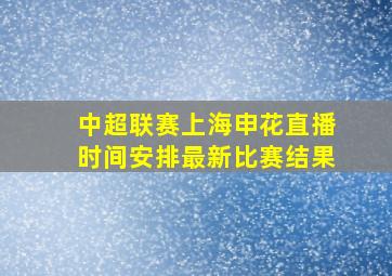 中超联赛上海申花直播时间安排最新比赛结果